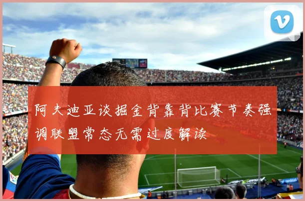 阿夫迪亚谈掘金背靠背比赛节奏强调联盟常态无需过度解读