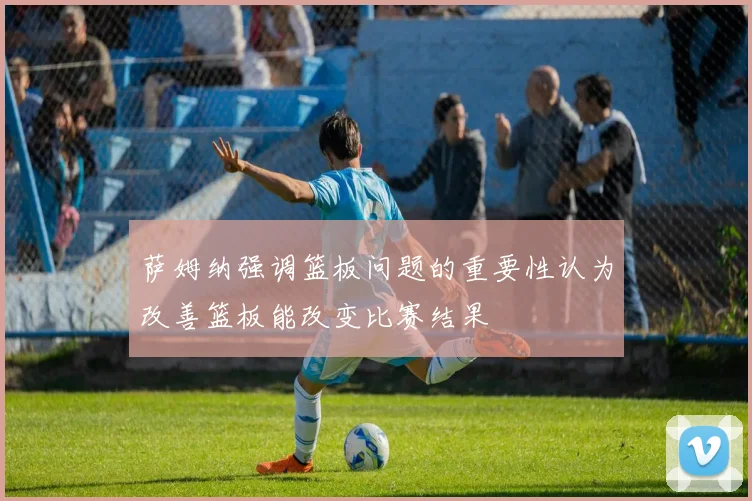 萨姆纳强调篮板问题的重要性认为改善篮板能改变比赛结果