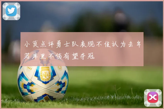 小莫点评勇士队表现不佳认为去年若库里不伤有望夺冠