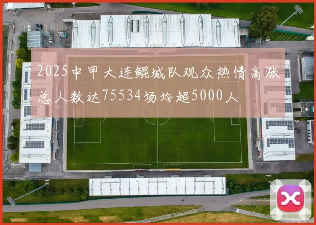 2025中甲大连鲲城队观众热情高涨总人数达75534场均超5000人