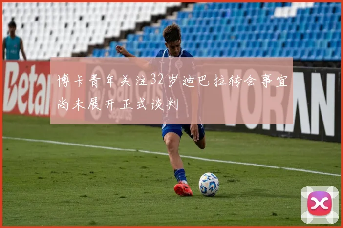 博卡青年关注32岁迪巴拉转会事宜尚未展开正式谈判