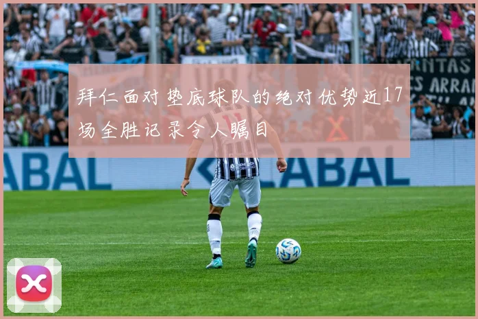 拜仁面对垫底球队的绝对优势近17场全胜记录令人瞩目