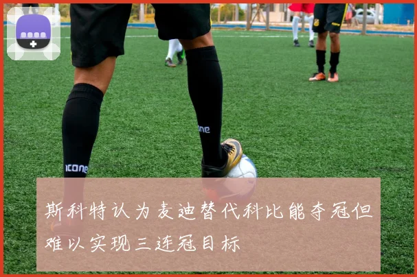 斯科特认为麦迪替代科比能夺冠但难以实现三连冠目标