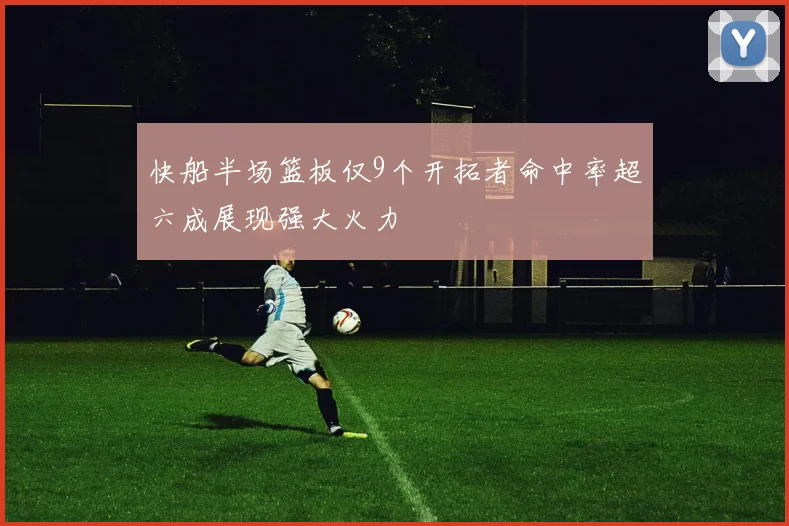 快船半场篮板仅9个开拓者命中率超六成展现强大火力