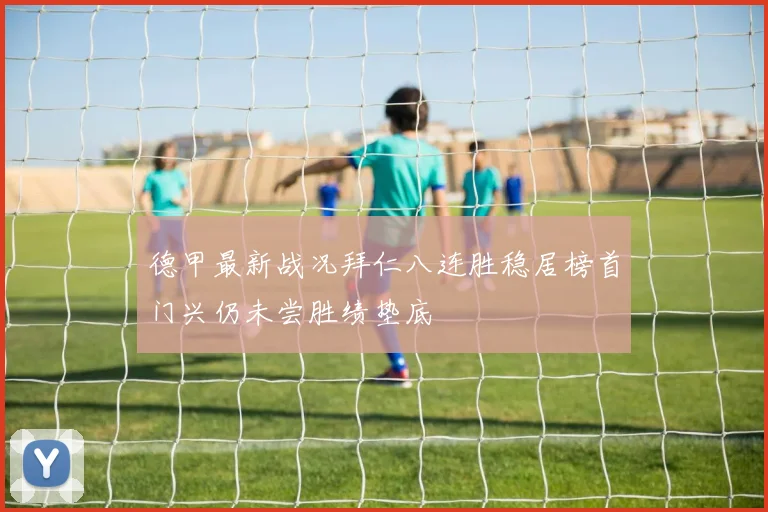 德甲最新战况拜仁八连胜稳居榜首门兴仍未尝胜绩垫底