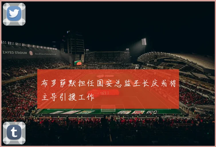 布罗萨默担任国安总监王长庆或将主导引援工作