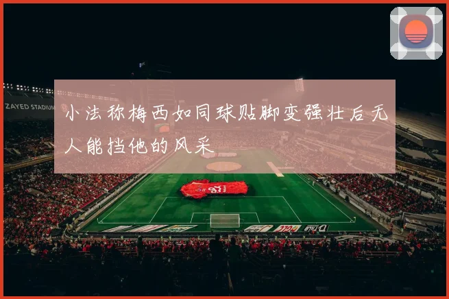 小法称梅西如同球贴脚变强壮后无人能挡他的风采