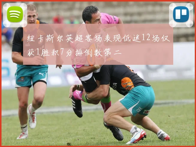 纽卡斯尔英超客场表现低迷12场仅获1胜积7分排倒数第二