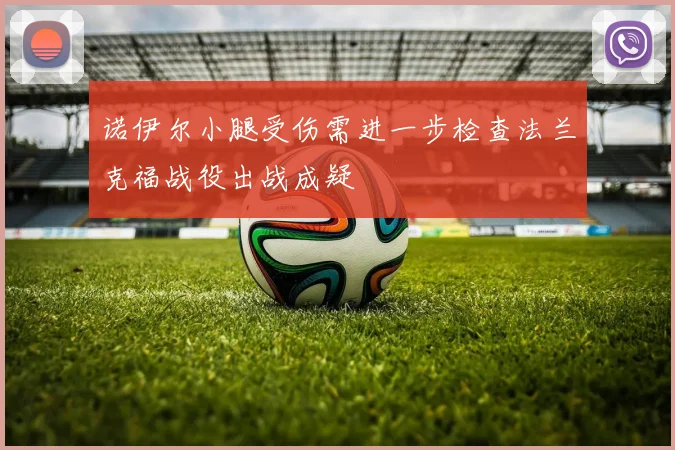 诺伊尔小腿受伤需进一步检查法兰克福战役出战成疑