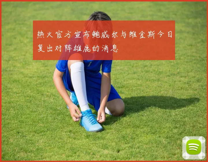 热火官方宣布鲍威尔与维金斯今日复出对阵雄鹿的消息