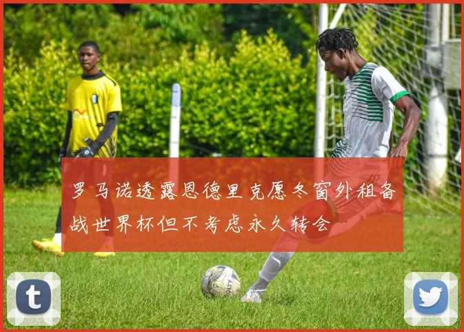 罗马诺透露恩德里克愿冬窗外租备战世界杯但不考虑永久转会