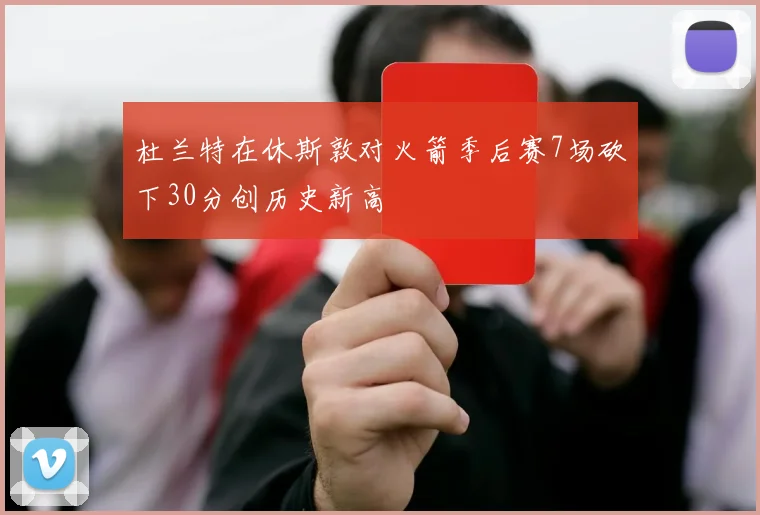 杜兰特在休斯敦对火箭季后赛7场砍下30分创历史新高