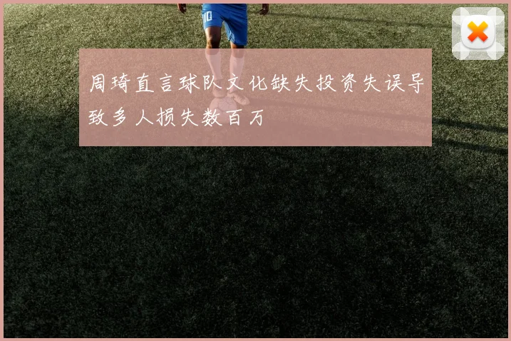 周琦直言球队文化缺失投资失误导致多人损失数百万