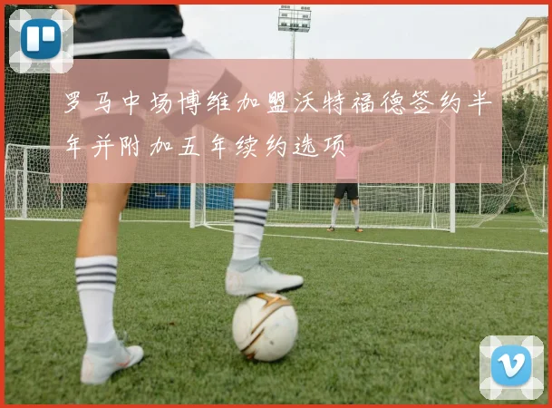 罗马中场博维加盟沃特福德签约半年并附加五年续约选项