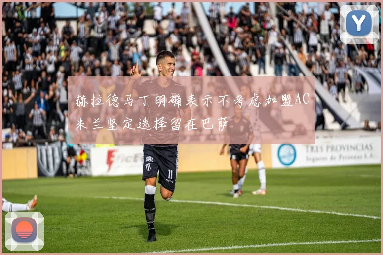 赫拉德马丁明确表示不考虑加盟AC米兰坚定选择留在巴萨