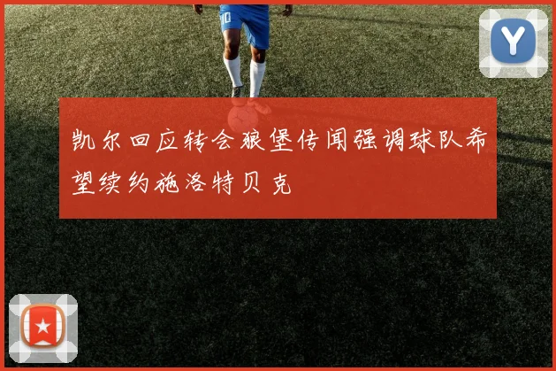 凯尔回应转会狼堡传闻强调球队希望续约施洛特贝克