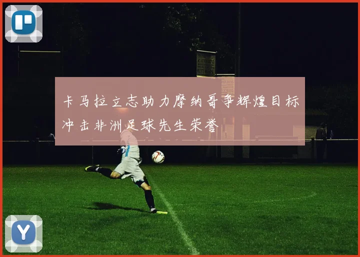 卡马拉立志助力摩纳哥争辉煌目标冲击非洲足球先生荣誉